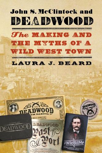John S. McClintock and Deadwood: The Making and the Myths of a Wild West Town