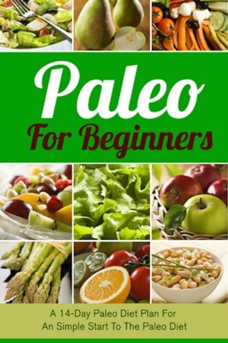 Paleo For Beginners: A 14-Day Paleo Diet Plan For A Simple Start To The Paleo Diet