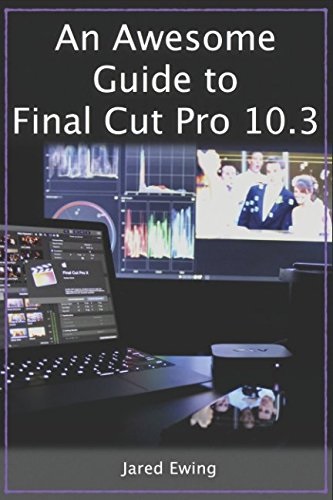 An Awesome Guide to Final Cut Pro 10.3: Updated for Final Cut Pro X version 10.3 (2017)