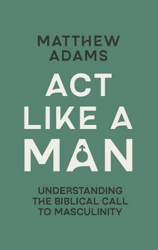 Act Like a Man: Understanding the Biblical Call to Masculinity
