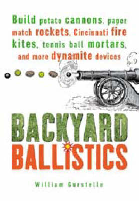 Backyard Ballistics: Build Potato Cannons, Paper Match Rockets, Cincinnati Fire Kites, Tennis Ball Mortars and More Dynamite Devices