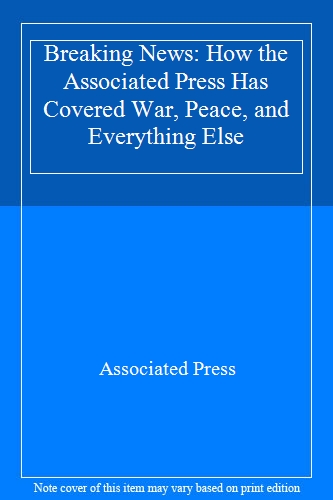 Breaking News: How the Associated Press Has Covered War, Peace, and Everything Else