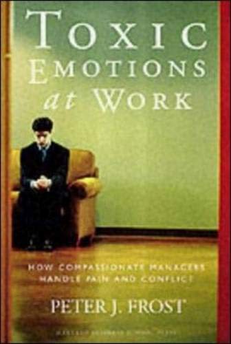 Toxic Emotions at Work: How Compassionate Companies Handle Pain and Conflict
