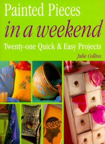 Painted Pieces in a Weekend: Simple Step-By-Step Projects for Maximum Effect with Minimum Effort (US) (In a Weekend (Journey Editions))