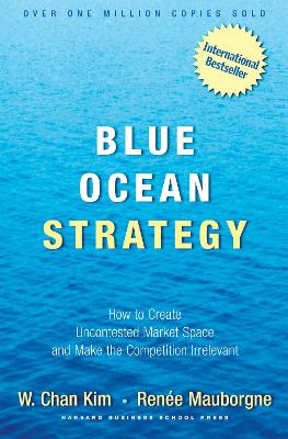 Blue Ocean Strategy: How to Create Uncontested Market Space and Make the Competition Irrelevant