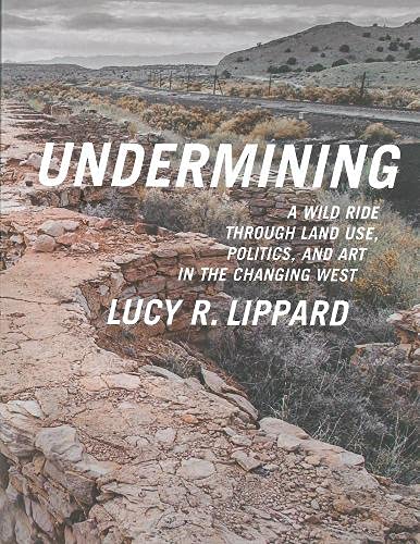 Undermining : A Wild Ride in Words and Images through Land Use Politics and Art in the Changing West: A Wild Ride Through Land Use, Politics, and Art in the Changing West