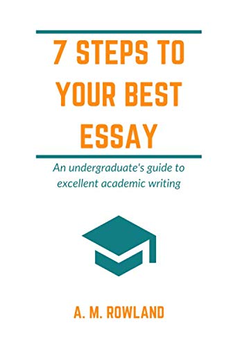 7 Steps to Your Best Essay: An undergraduate's guide to excellent academic writing