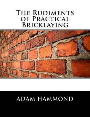 The Rudiments of Practical Bricklaying