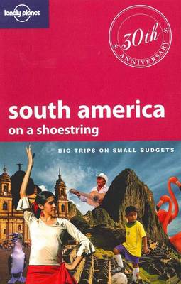 South America on a Shoestring: Big Trips on Small Budgets (Lonely Planet Shoestring Guide) (Travel Guide)