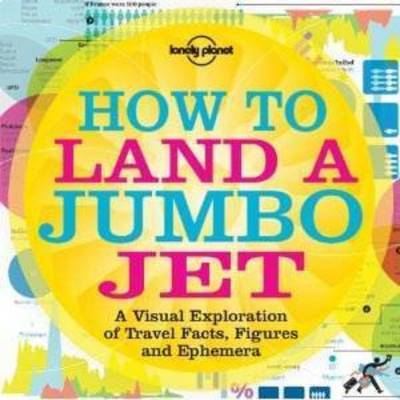 How to Land a Jumbo Jet: No. 1: A Visual Exploration of Travel Facts, Figures and Ephemera (Lonely Planet Travel Reference)