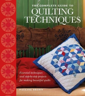 The Complete Guide to Quilting Techniques: Essential Techniques and Step-by-Step Projects for Making Beautiful Quilts