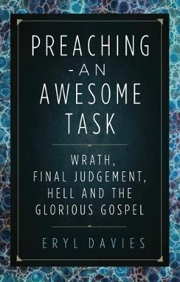 Preaching: An Awesome Task: Wrath, Final Judgement, Hell and the Glorious Gospel