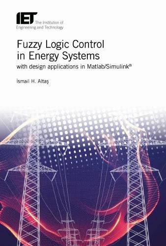 Fuzzy Logic Control in Energy Systems with design applications in MATLAB®/Simulink®