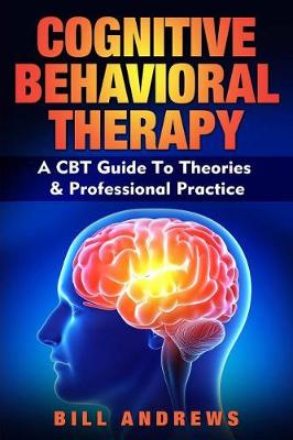 Cognitive Behavioral Therapy - A CBT Guide To Theories & Professional Practice