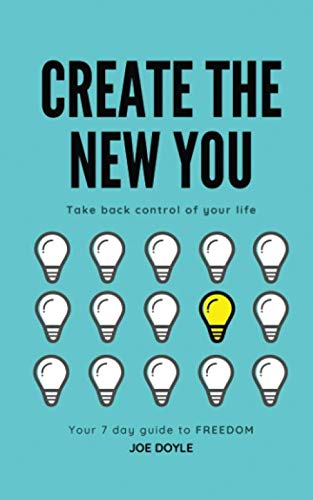CREATE THE NEW YOU: TAKE BACK CONTROL OF YOUR LIFE
