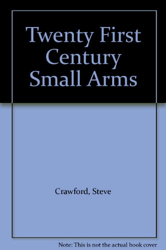 Twenty-first Century Small Arms: The World's Greatest Infantry Weapons