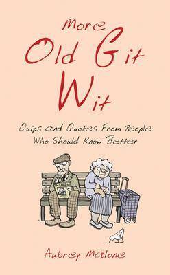 More Old Git Wit: Quips and Quotes from Those Who Should Know Better