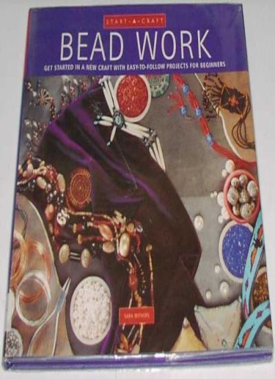Bead Work: Get Started in a New Craft with Easy-to-follow Projects for Beginners (Start-a-craft S.)