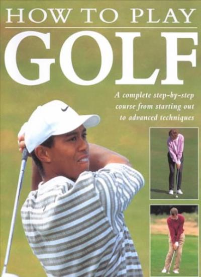 How to Play Golf: A Complete Step-by-step Course from Starting Out to Advance Techniques