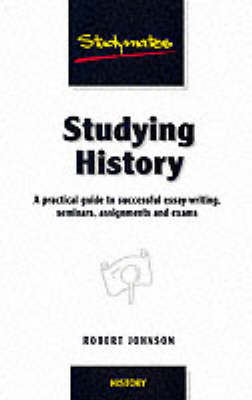 Studying History: A Practical Guide to Successful Essay-writing, Seminars, Assignments and Exams (Studymates)