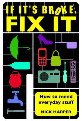 If it's Broke, Fix it: How to Mend Everyday Stuff: How to Mend Everyday Stuff That People Tell You Can't Be Mended