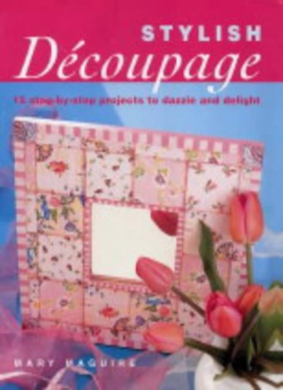 Stylish Decoupage: 15 Step-by-step Projects to Dazzle and Delight