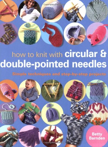 How to Knit with Circular and Double-Pointed Needles: Simple Techniques and Step-by-Step Projects