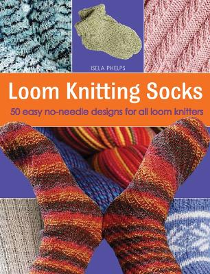 Loom Knitting Socks: 50 Easy No-needle Designs for All Loom Knitters