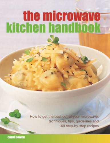 The Microwave Kitchen Handbook: How to Get the Best Out of Your Microwave: Techniques, Tips, Guidelines and 160 Step-by-step Recipes