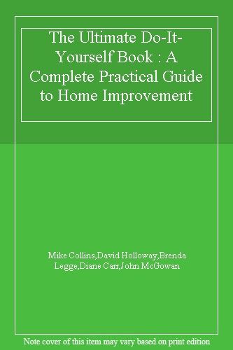 The Ultimate Do-It-Yourself Book : A Complete Practical Guide to Home Improvement