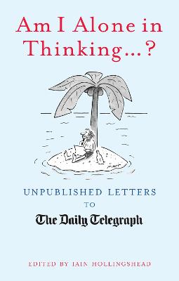 Am I Alone in Thinking... ?: Unpublished Letters to the Editor (Unpublished Letters to The Daily Telegra)