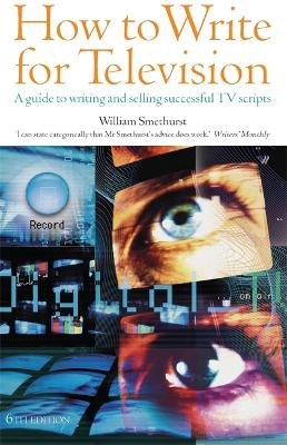 How to Write for Television: 6th edition: A Guide to Writing and Selling Successful TV Scripts