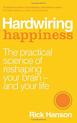 Hardwiring Happiness: The Practical Science of Reshaping Your Brain - and Your Life