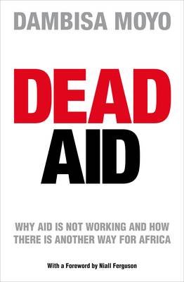 Dead Aid: Why aid is not working and how there is another way for Africa