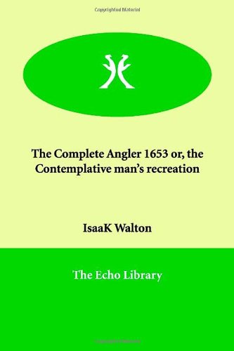 The Complete Angler 1653 or, the Contemplative Man's Recreation