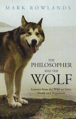 The Philosopher and the Wolf: Lessons from the Wild on Love, Death and Happiness