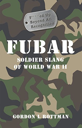 FUBAR F***ed Up Beyond All Recognition: Soldier Slang of World War II (General Military)
