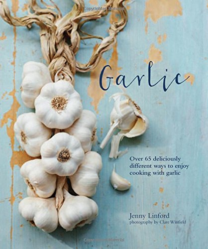 Garlic: More than 65 deliciously different ways to enjoy cooking with garlic