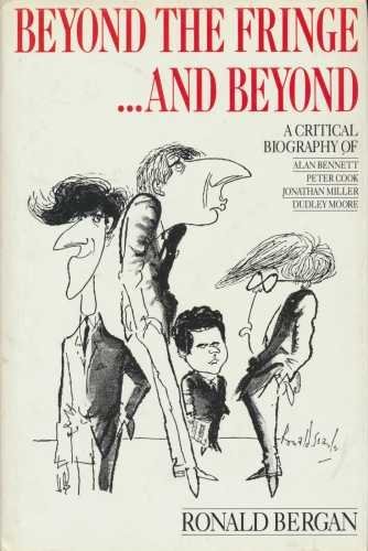 Beyond the Fringe...and Beyond: A Critical Biography of Alan Bennett, Peter Cook, Jonathan Miller, Dudley Moore