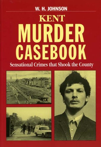 Kent Murder Casebook: Sensational Crimes that Shook the County (Mystery & Murder)