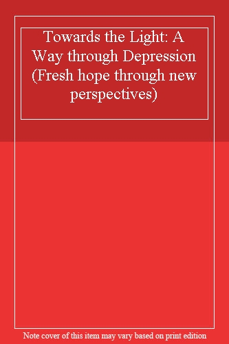 Towards the Light: A Way through Depression (Fresh hope through new perspectives)