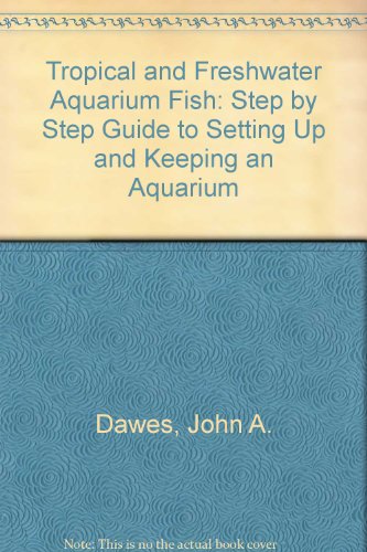 Tropical and Freshwater Aquarium Fish: Step by Step Guide to Setting Up and Keeping an Aquarium