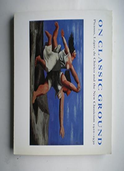 On Classic Ground: Picasso, Leger, De Chirico and the New Classicism 1910-1930