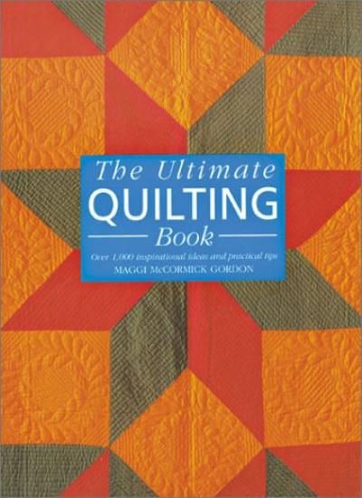 ULTIMATE QUILTING BOOK: Over 1,000 Inspirational Ideas and Practical Tips