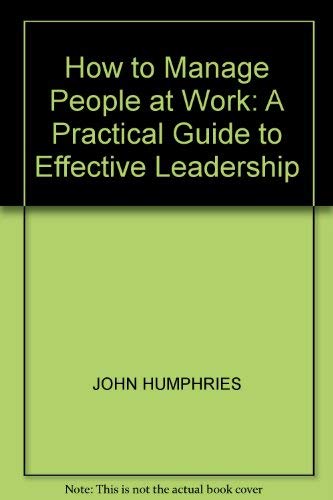 How to Manage People at Work: A Practical Guide to Effective Leadership