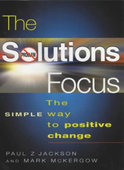 The Solutions Focus: The SIMPLE Way To Positive Change