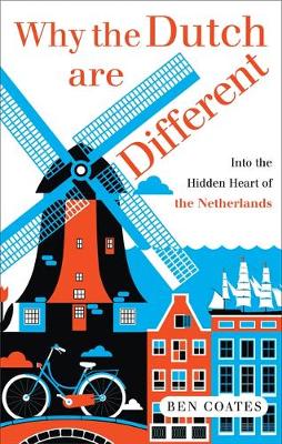 Why the Dutch are Different: A Journey into the Hidden Heart of the Netherlands: A Journey into the Heart of Hidden Holland