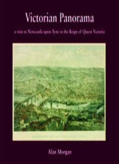 Victorian Panorama: A Visit to Newcastle Upon Tyne in the Reign of Queen Victoria