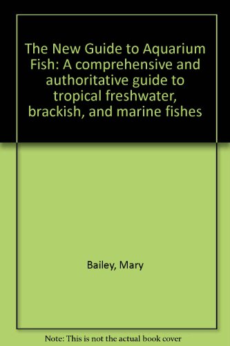 The New Guide to Aquarium Fish: A comprehensive and authoritative guide to tropical freshwater, brackish, and marine fishes