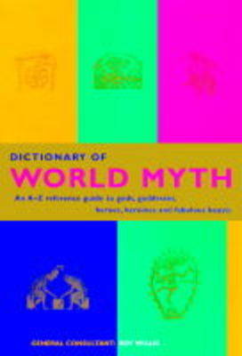 Dictionary of World Myth: An A-Z Reference Guide to Gods, Goddesses, Heroes, Heroines and Fabulous Beasts